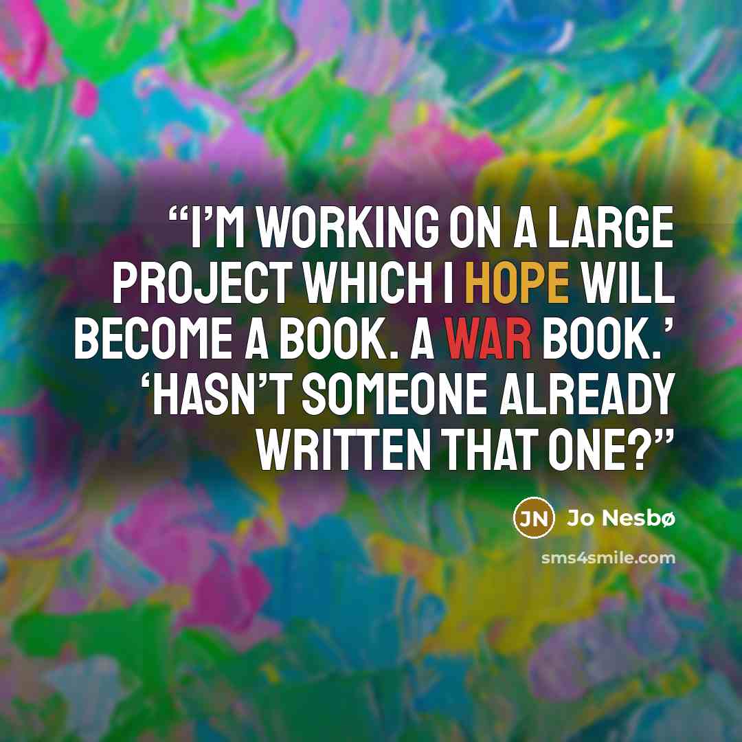 “I’m working on a large project which I hope will become a book. A war book.’ ‘Hasn’t someone already written that one?” quote by Jo Nesbø