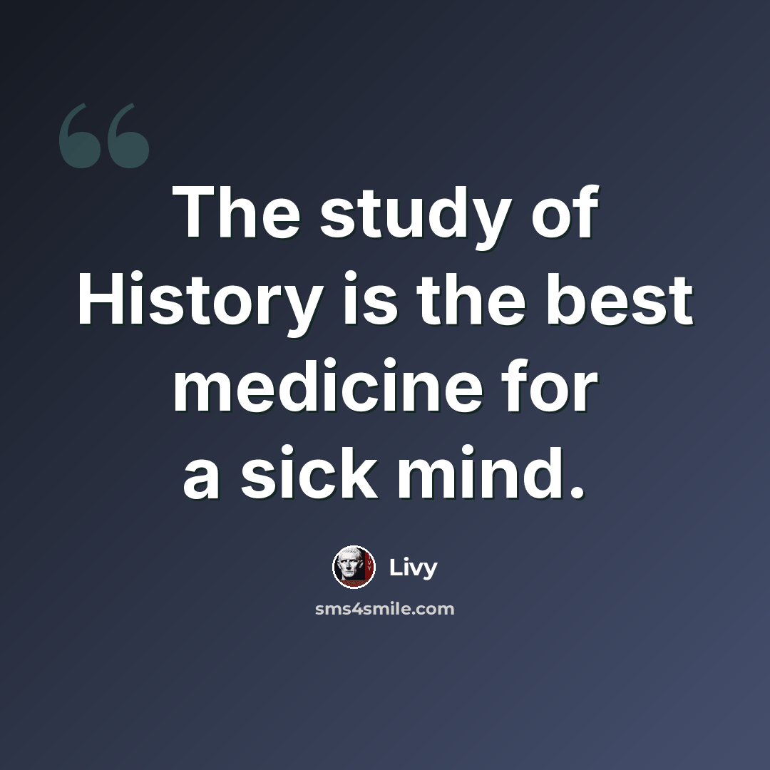 “The study of History is the best medicine for a sick mind.” quote by Livy