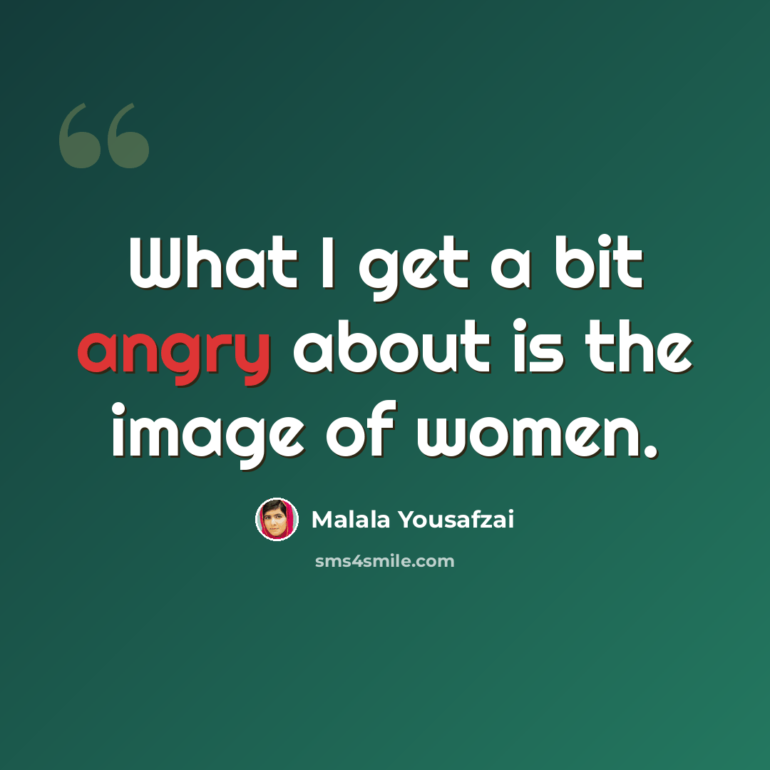 “What I get a bit angry about is the image of women.” quote by Malala Yousafzai