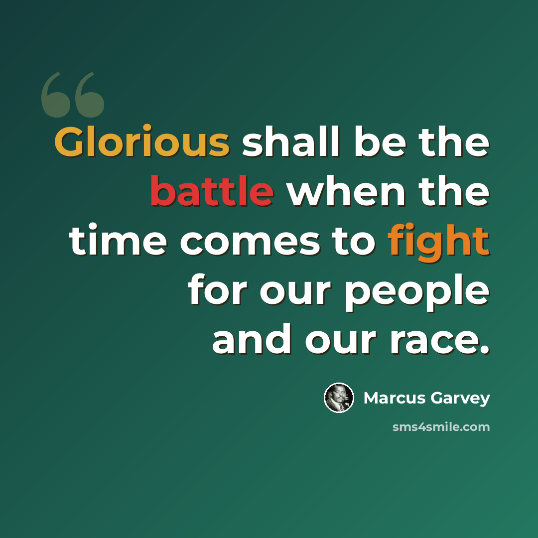 “Glorious shall be the battle when the time comes to fight for our people and our race.” quote by Marcus Garvey