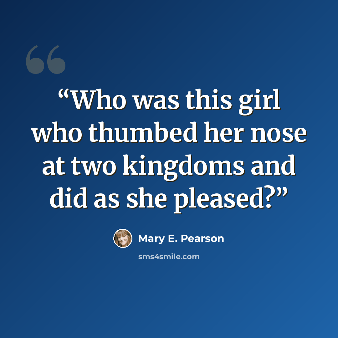 “Who was this girl who thumbed her nose at two kingdoms and did as she pleased?” quote by Mary E. Pearson