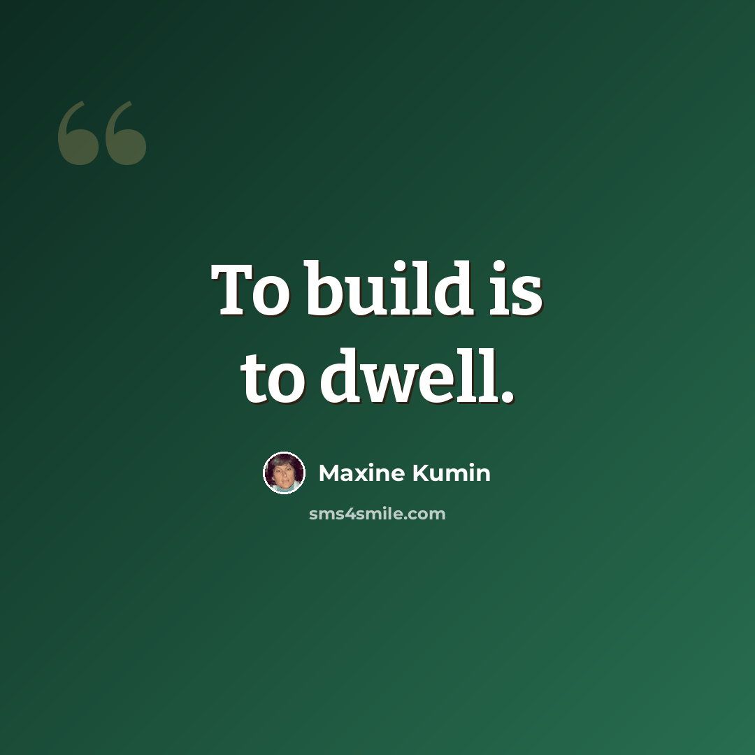 “To build is to dwell.” quote by Maxine Kumin