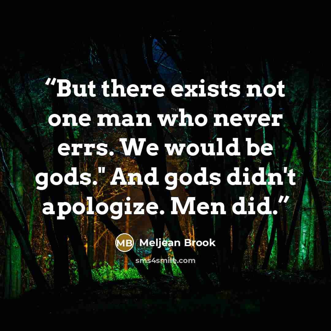 “But there exists not one man who never errs. We would be gods." And gods didn't apologize. Men did.” quote by Meljean Brook