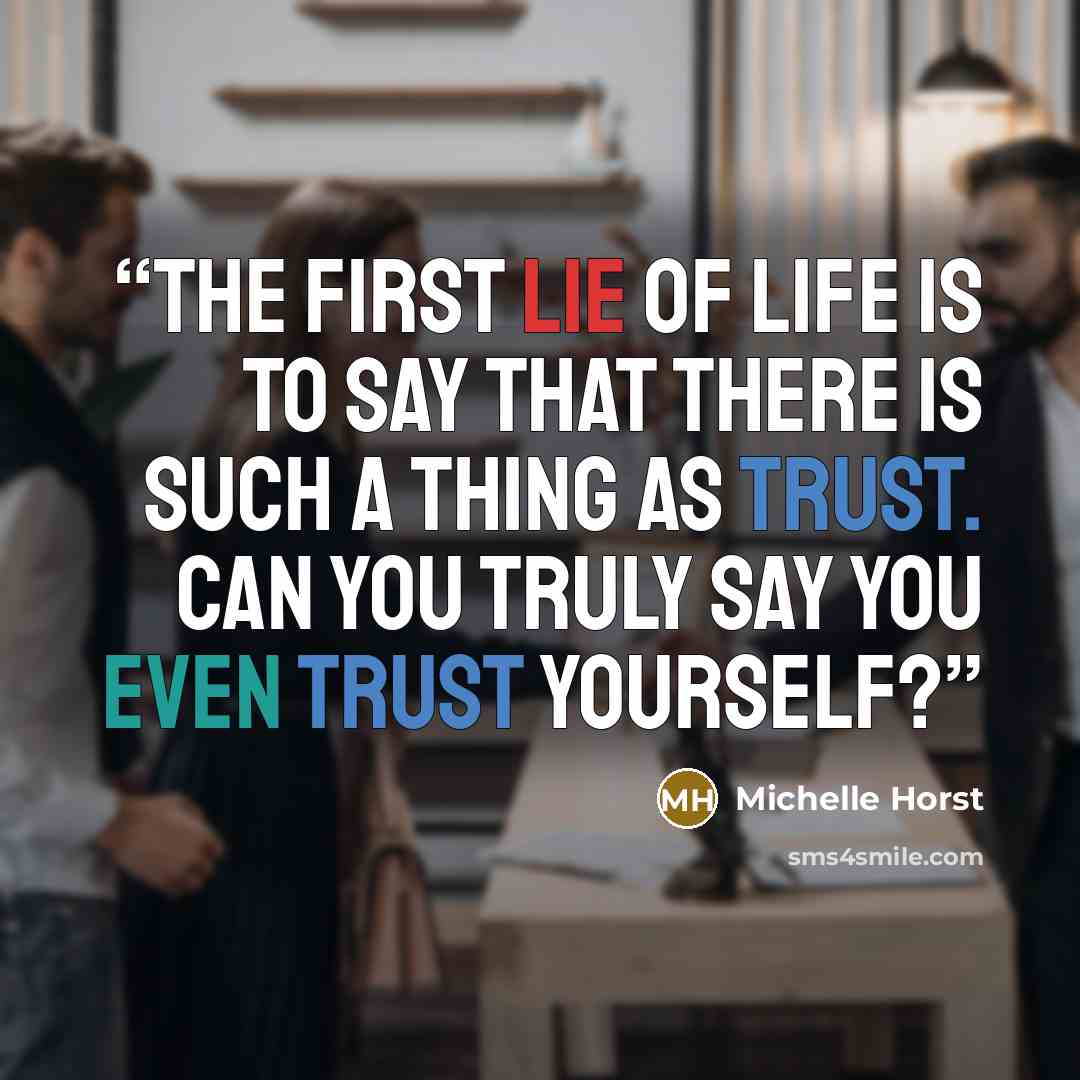 “The first lie of life is to say that there is such a thing as trust. Can you truly say you even trust yourself?” quote by Michelle Horst