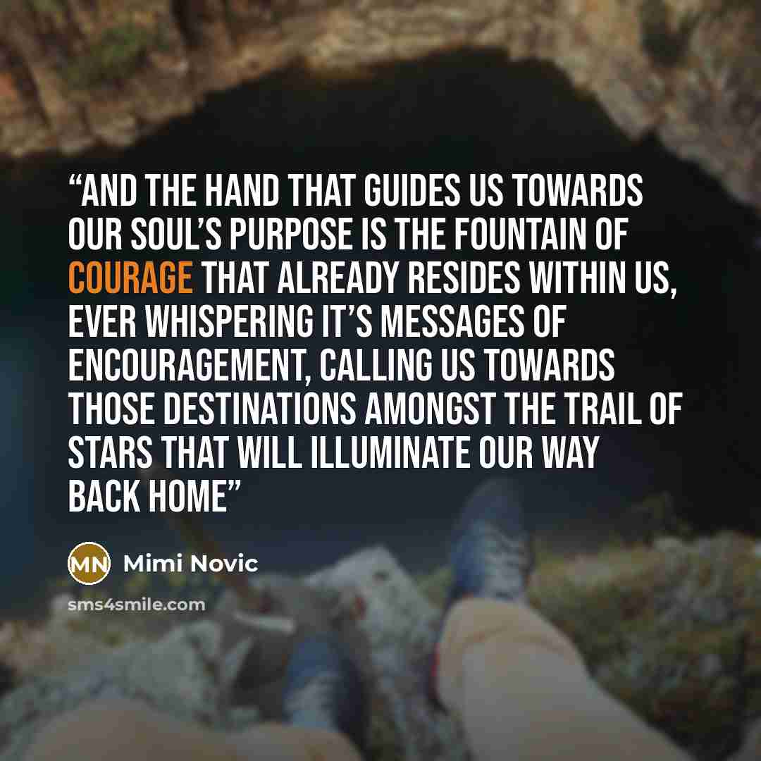 “And the Hand that guides us towards our soul’s purpose is the fountain of courage that already resides within us, ever whispering it’s messages of encouragement, calling us towards those destinations amongst the trail of stars that will illuminate our way back home” quote by Mimi Novic