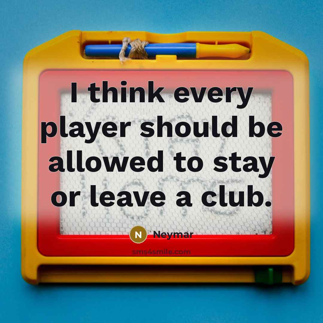 “I think every player should be allowed to stay or leave a club.” quote by Neymar