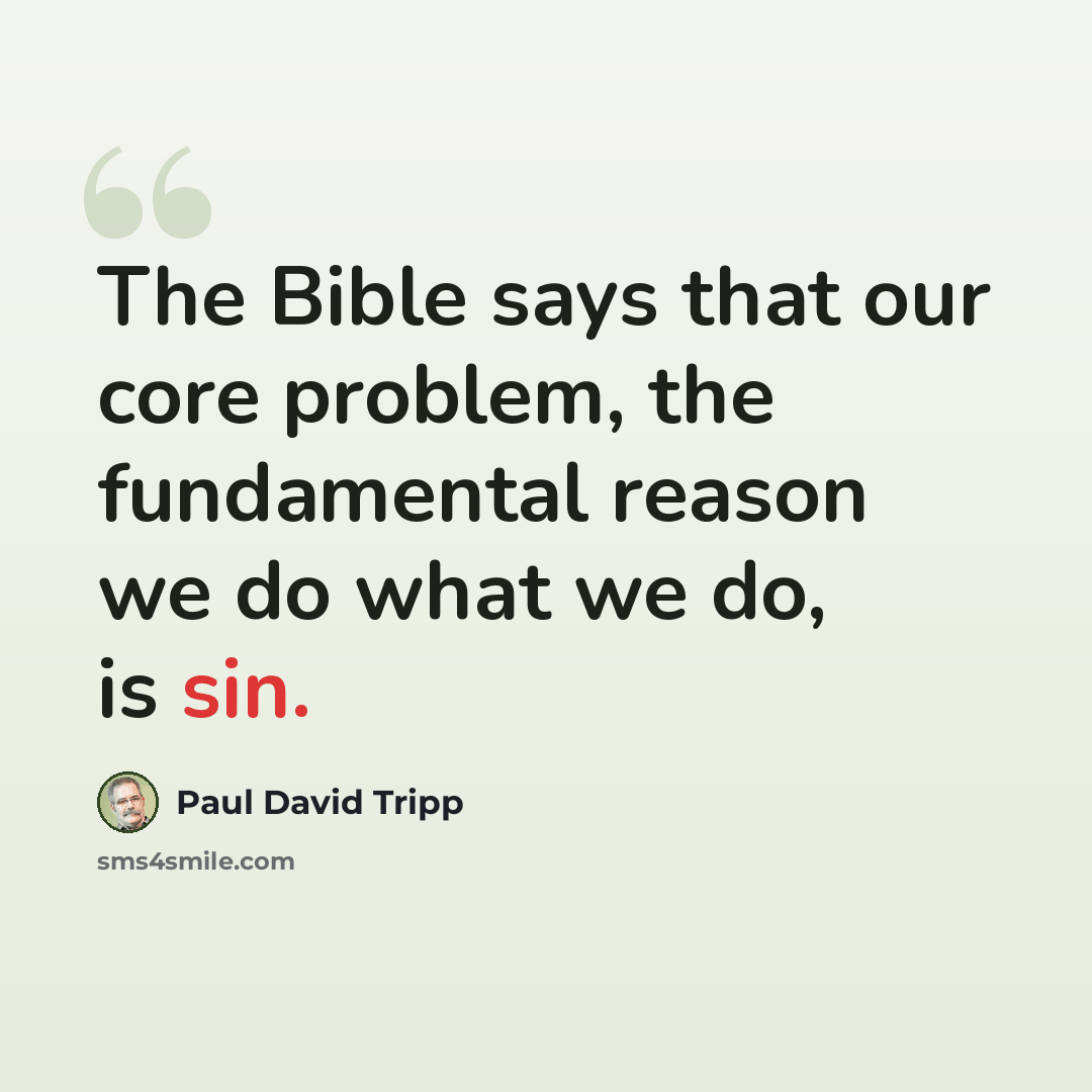 “The Bible says that our core problem, the fundamental reason we do what we do, is sin.” quote by Paul David Tripp