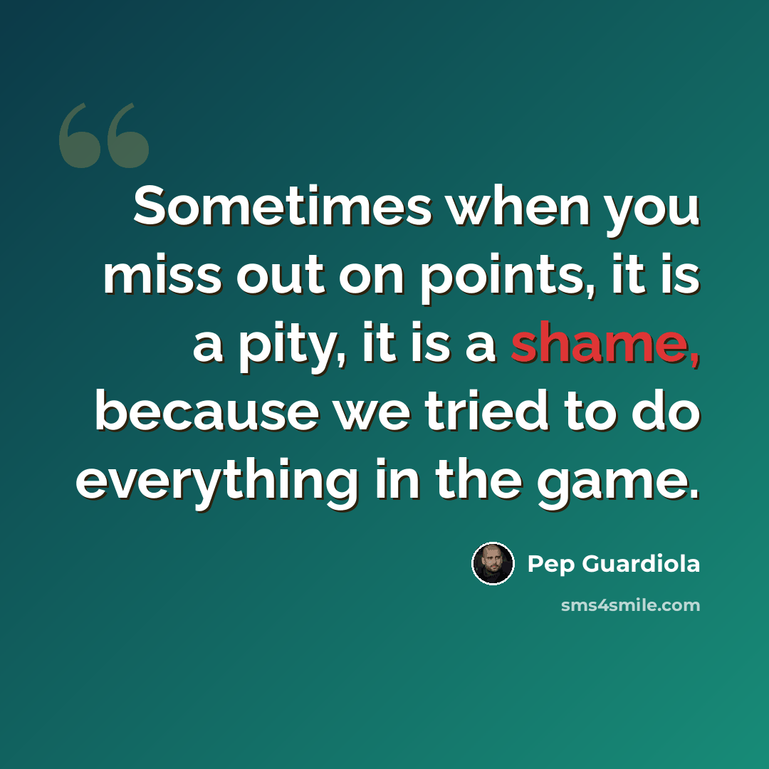 “Sometimes when you miss out on points, it is a pity, it is a shame, because we tried to do everything in the game.” quote by Pep Guardiola