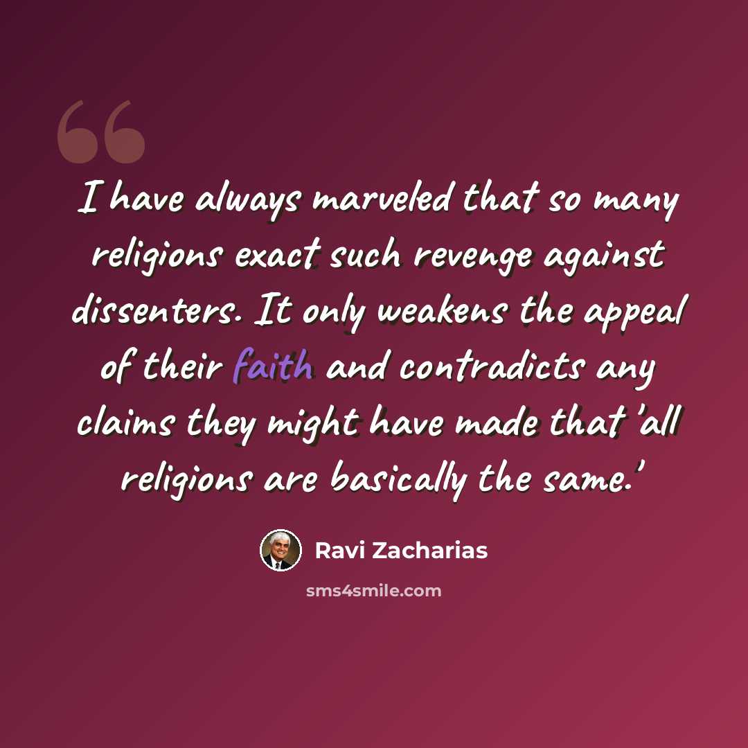 “I have always marveled that so many religions exact such revenge against dissenters. It only weakens the appeal of their faith and contradicts any claims they might have made that 'all religions are basically the same.'” quote by Ravi Zacharias