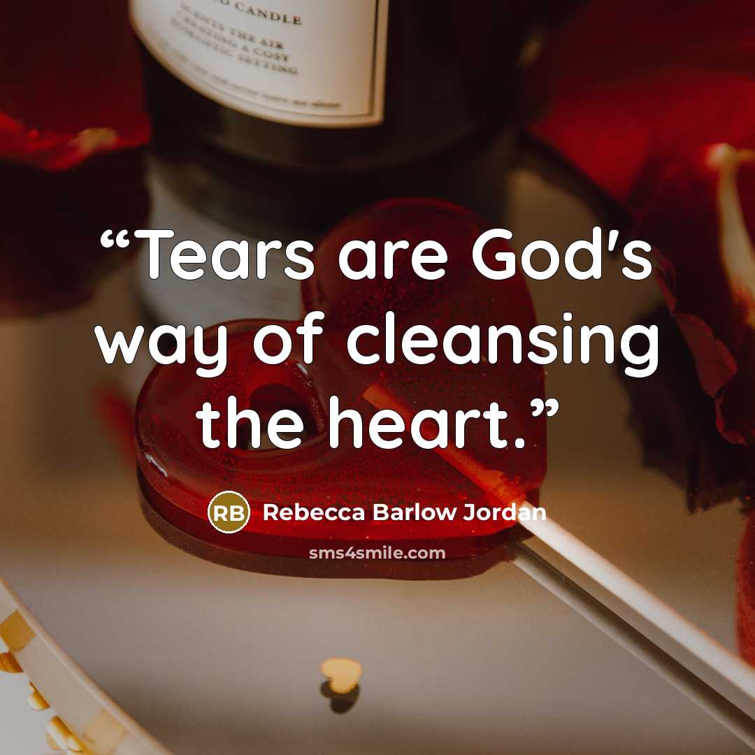“Tears are God's way of cleansing the heart.” quote by Rebecca Barlow Jordan