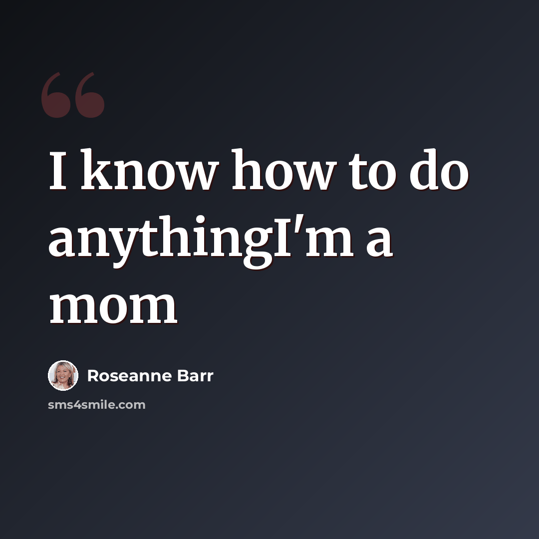 “I know how to do anythingI'm a mom” quote by Roseanne Barr