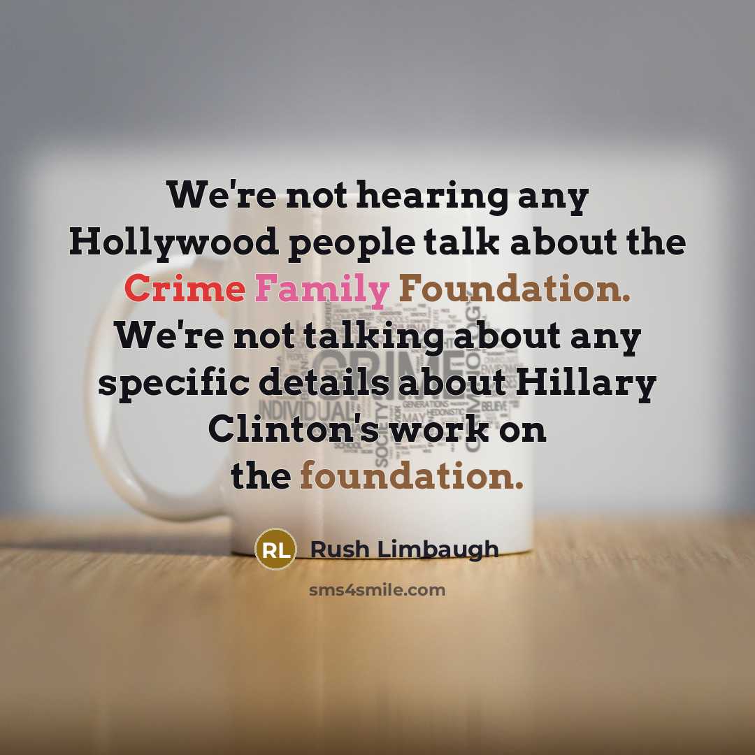 “We're not hearing any Hollywood people talk about the Crime Family Foundation. We're not talking about any specific details about Hillary Clinton's work on the foundation.” quote by Rush Limbaugh