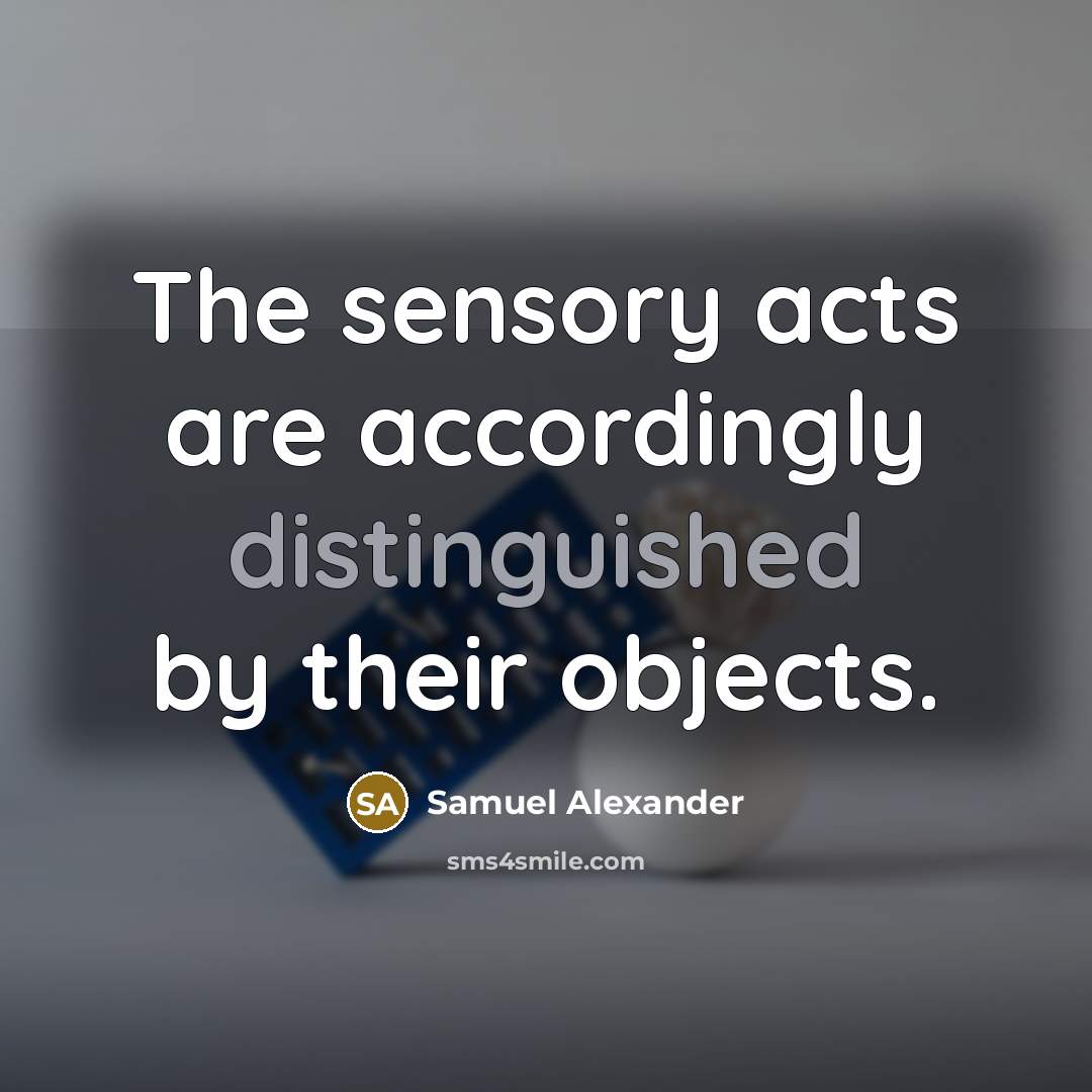 “The sensory acts are accordingly distinguished by their objects.” quote by Samuel Alexander