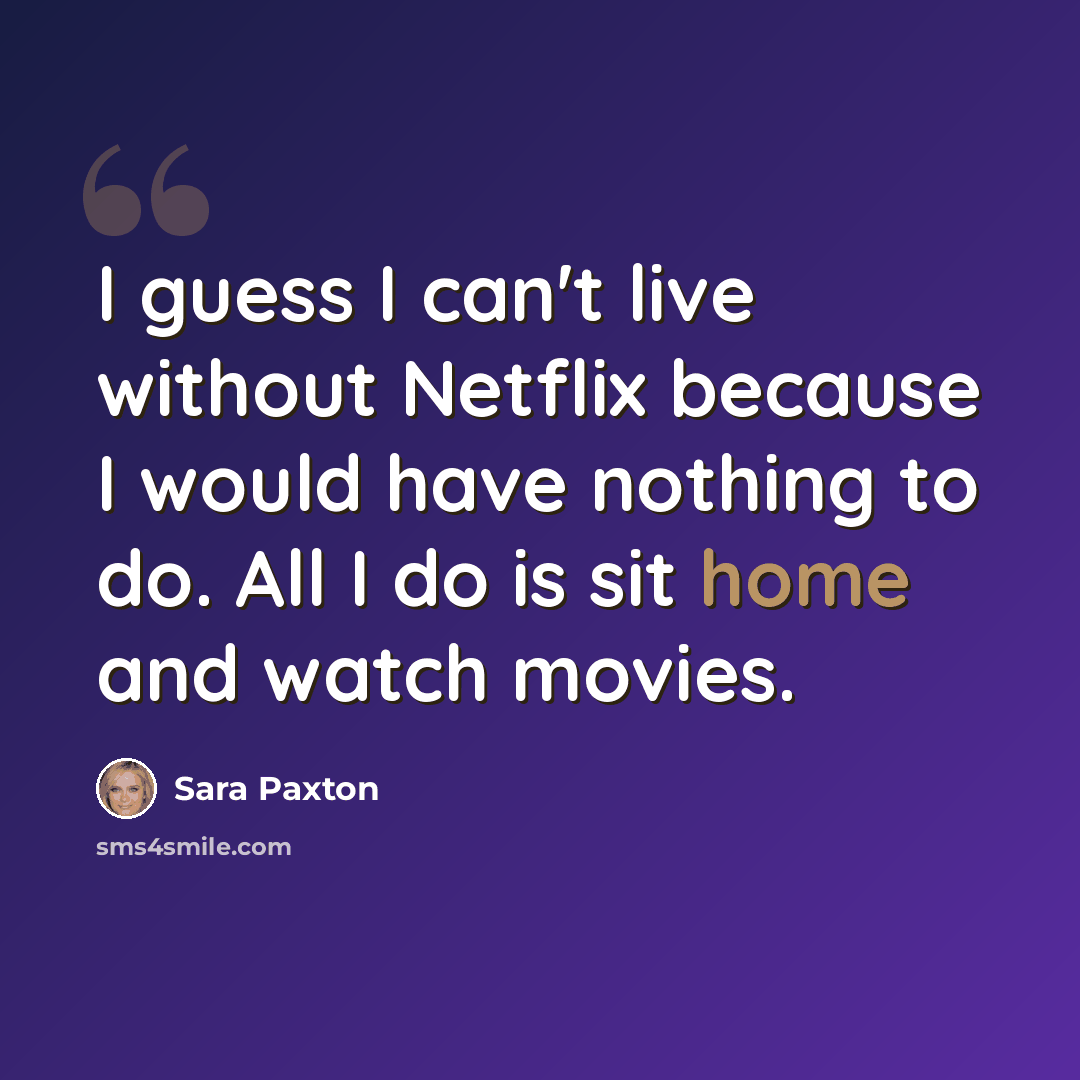 “I guess I can't live without Netflix because I would have nothing to do. All I do is sit home and watch movies.” quote by Sara Paxton