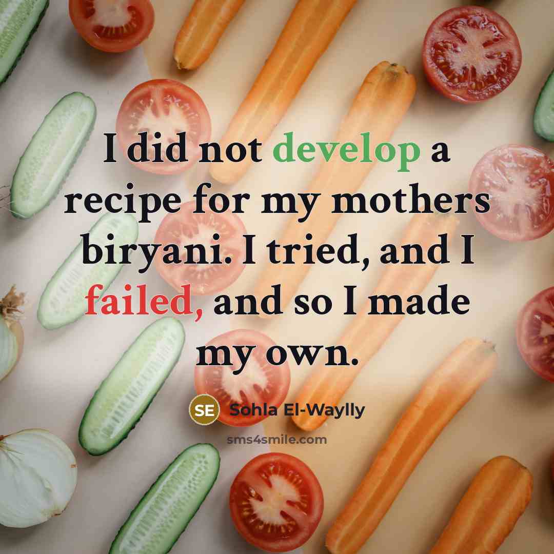 “I did not develop a recipe for my mothers biryani. I tried, and I failed, and so I made my own.” quote by Sohla El-Waylly