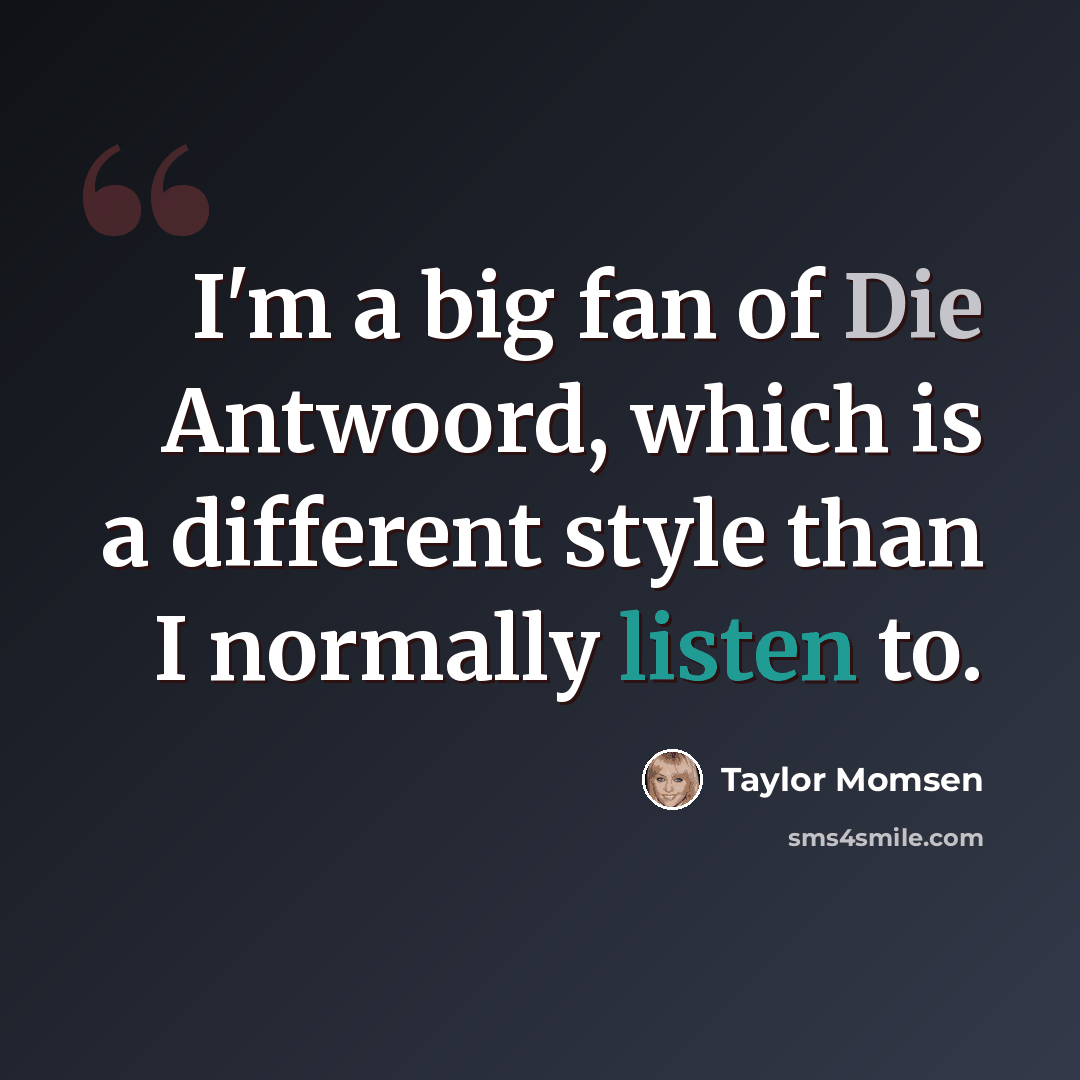 “I'm a big fan of Die Antwoord, which is a different style than I normally listen to.” quote by Taylor Momsen