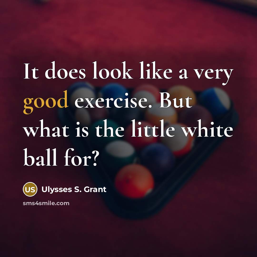 “It does look like a very good exercise. But what is the little white ball for?” quote by Ulysses S. Grant