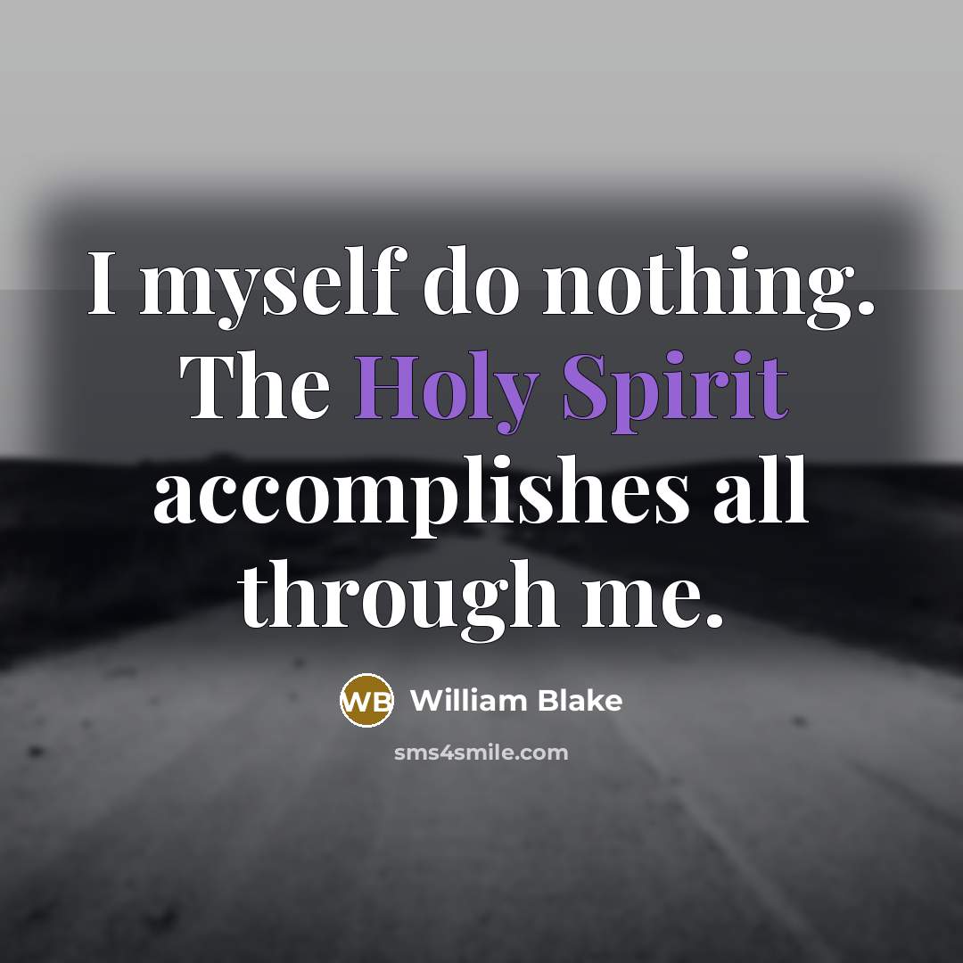 “I myself do nothing. The Holy Spirit accomplishes all through me.” quote by William Blake