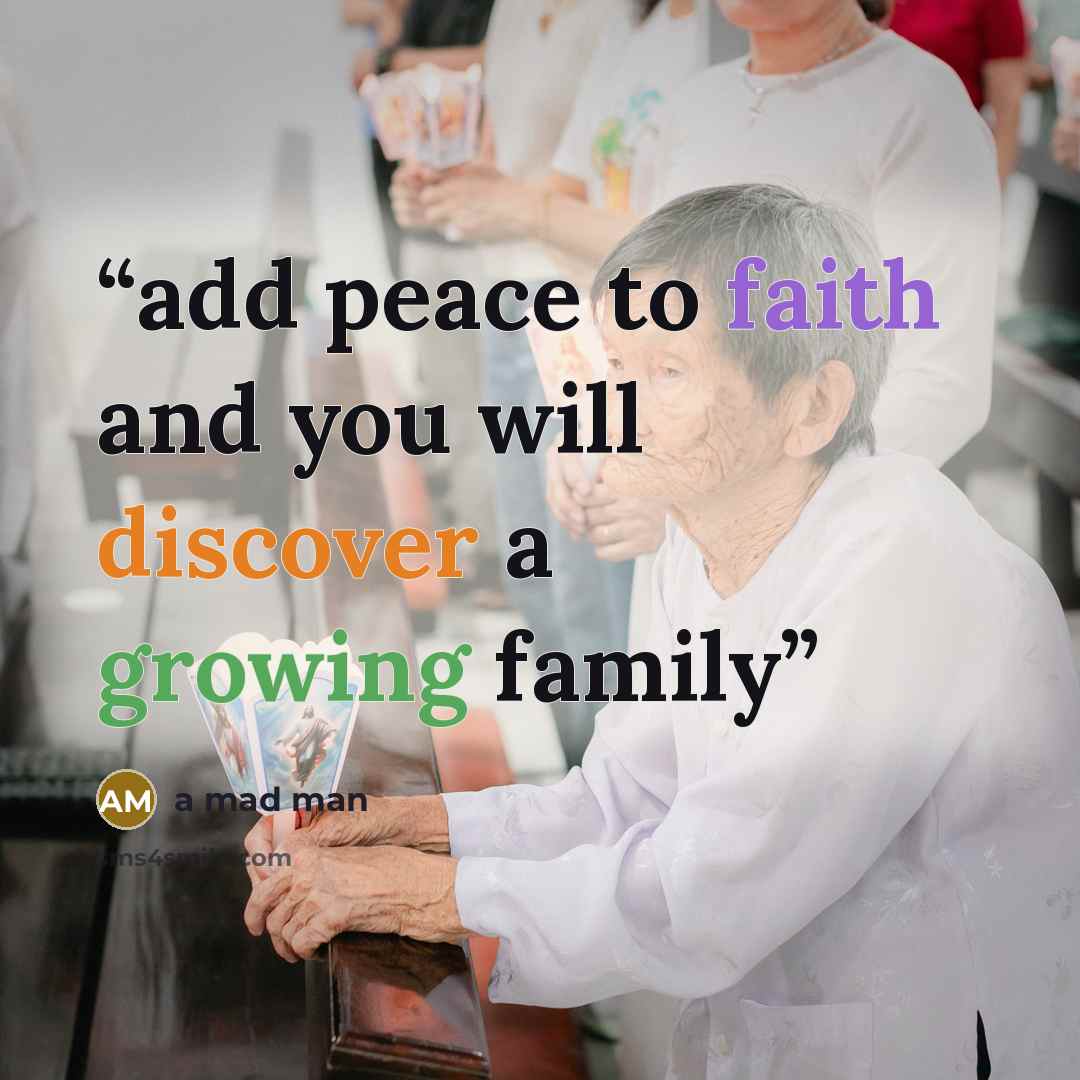 “add peace to faith and you will discover a growing family” quote by a mad man