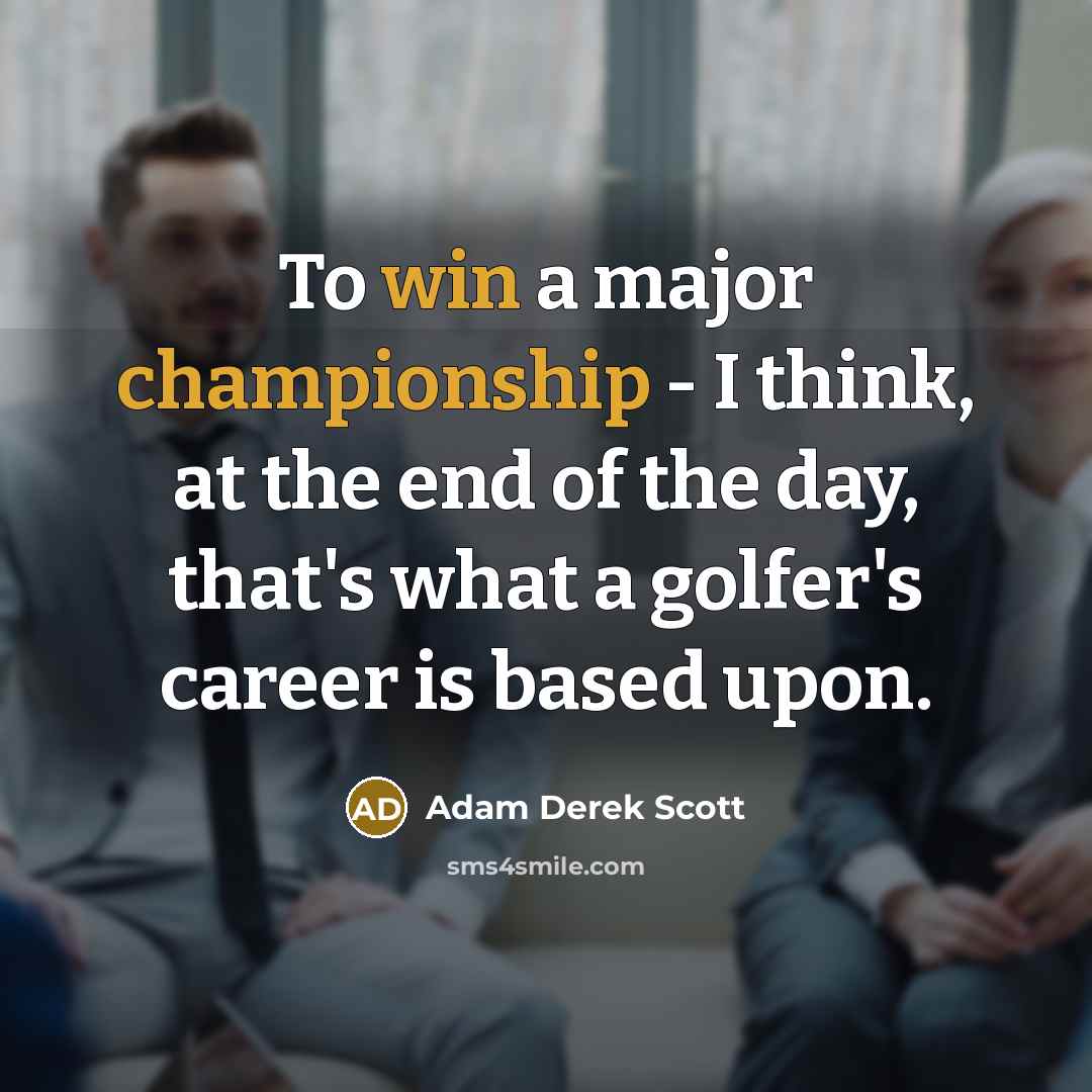 “To win a major championship - I think, at the end of the day, that's what a golfer's career is based upon.” quote by Adam Derek Scott