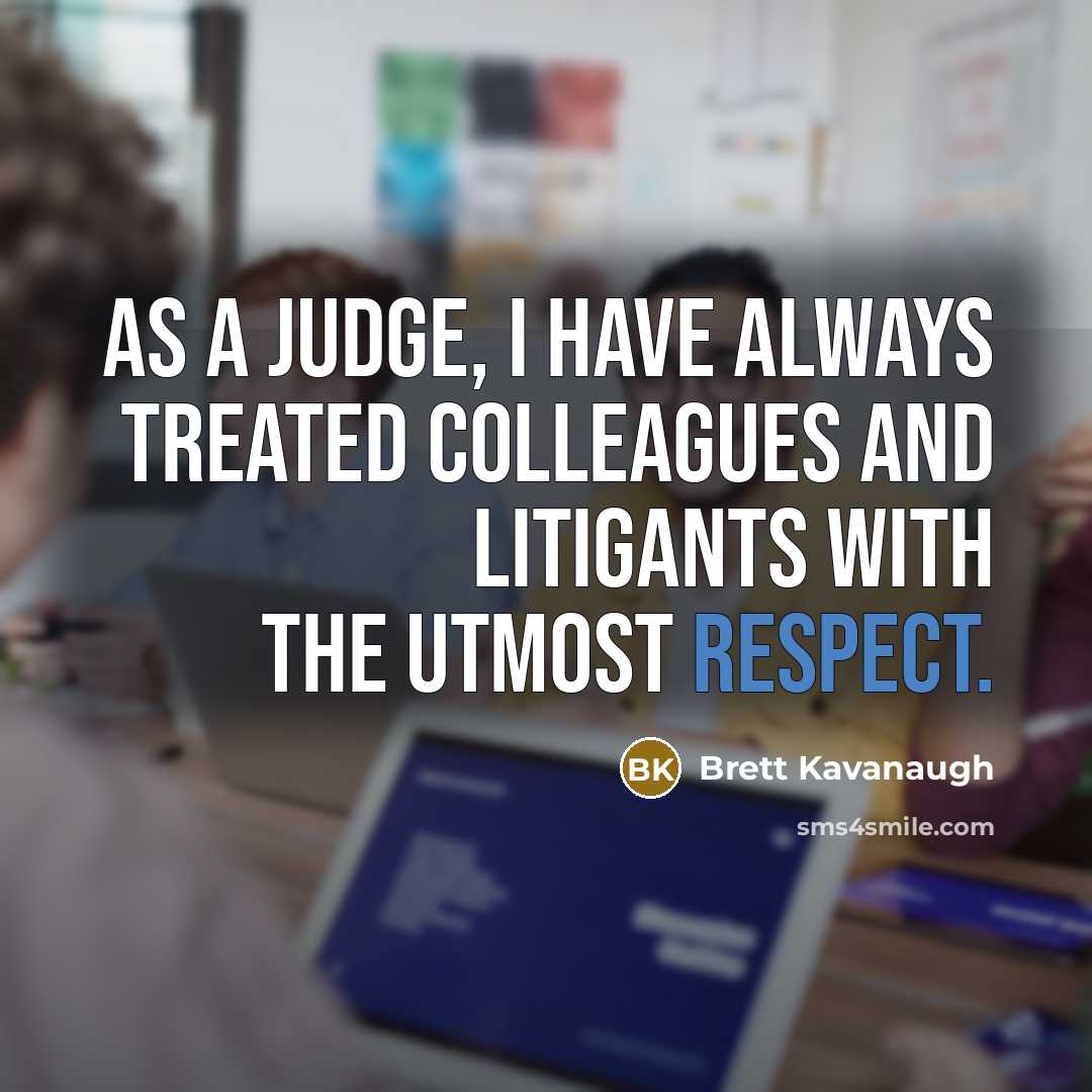 “As a judge, I have always treated colleagues and litigants with the utmost respect.” quote by Brett Kavanaugh