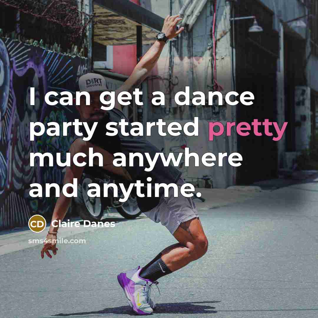 “I can get a dance party started pretty much anywhere and anytime.” quote by Claire Danes