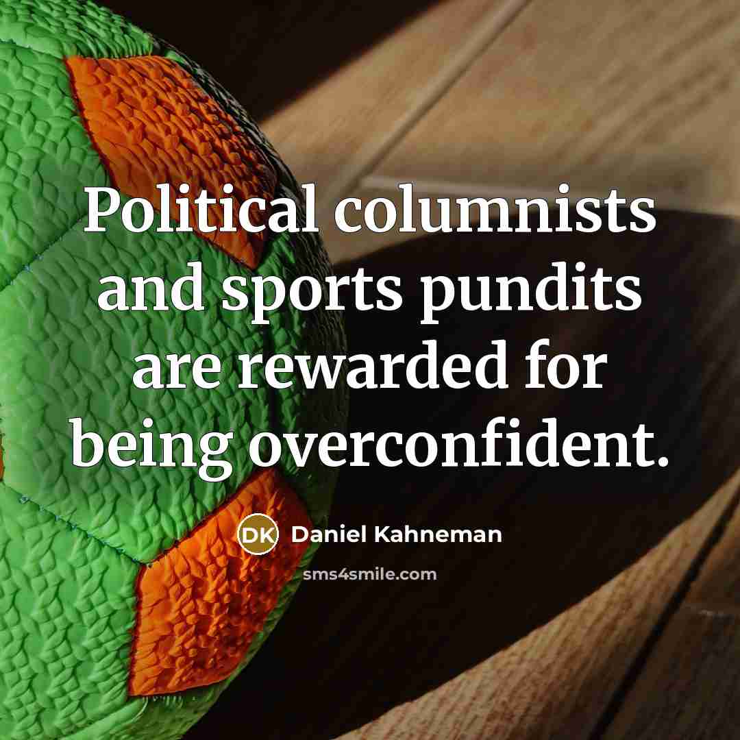 “Political columnists and sports pundits are rewarded for being overconfident.” quote by Daniel Kahneman