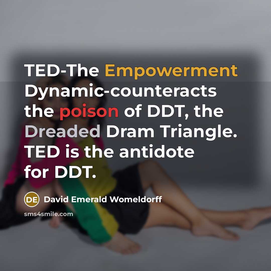 “TED-The Empowerment Dynamic-counteracts the poison of DDT, the Dreaded Dram Triangle. TED is the antidote for DDT.” quote by David Emerald Womeldorff