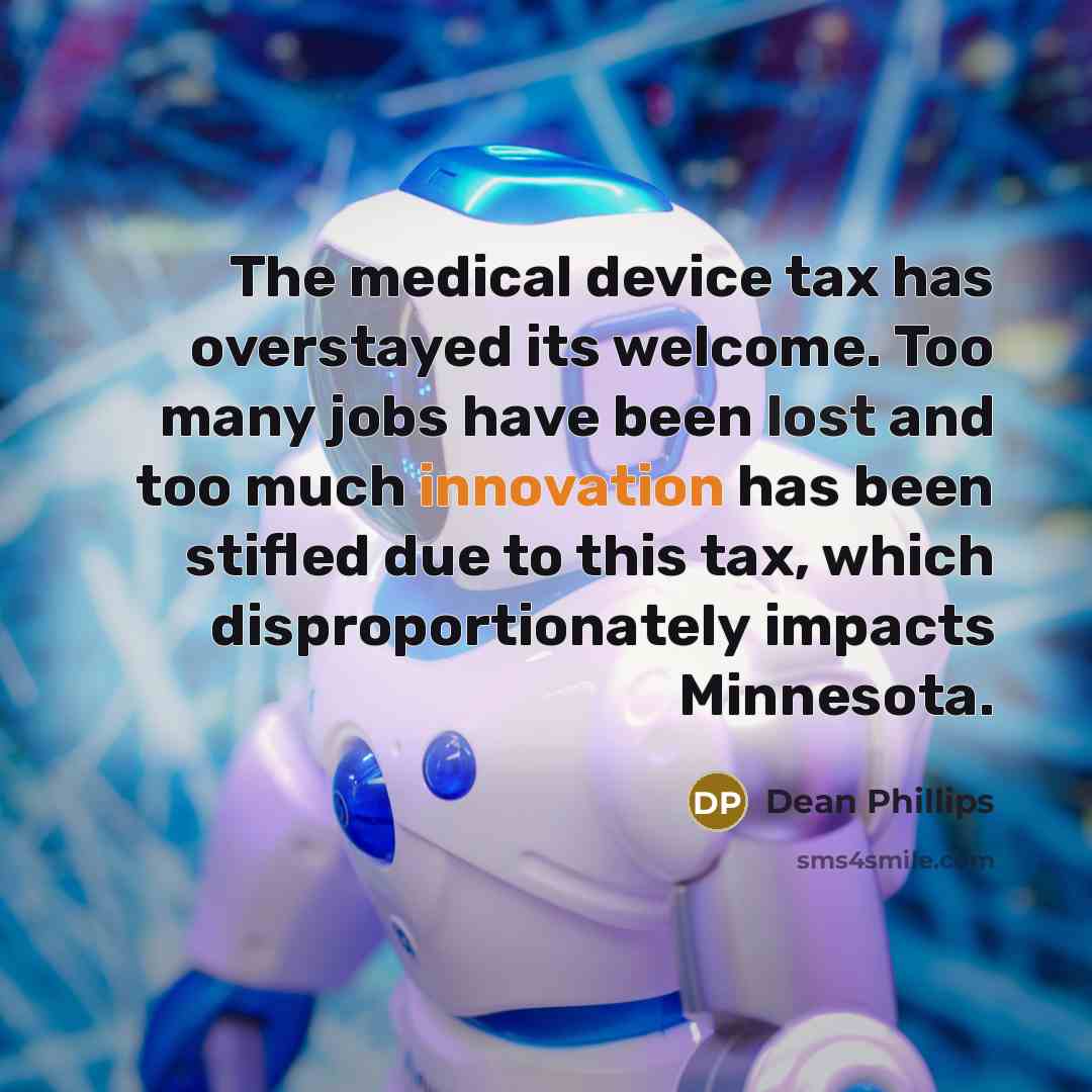 “The medical device tax has overstayed its welcome. Too many jobs have been lost and too much innovation has been stifled due to this tax, which disproportionately impacts Minnesota.” quote by Dean Phillips