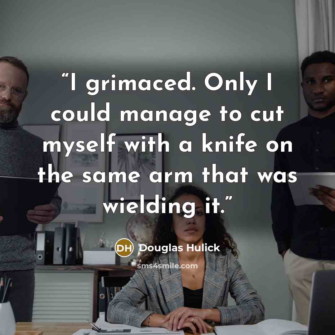 “I grimaced. Only I could manage to cut myself with a knife on the same arm that was wielding it.” quote by Douglas Hulick