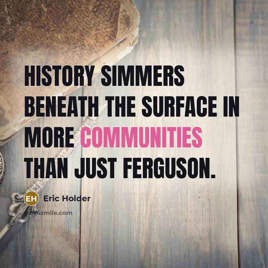 “History simmers beneath the surface in more communities than just Ferguson.” quote by Eric Holder