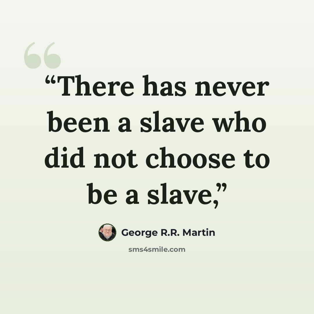 “There has never been a slave who did not choose to be a slave,” quote by George R.R. Martin