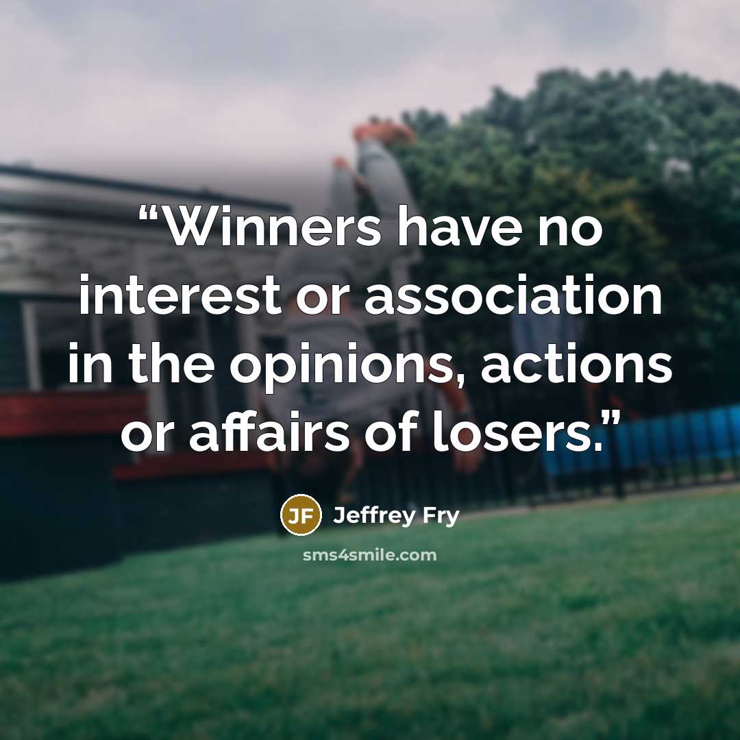 “Winners have no interest or association in the opinions, actions or affairs of losers.” quote by Jeffrey Fry