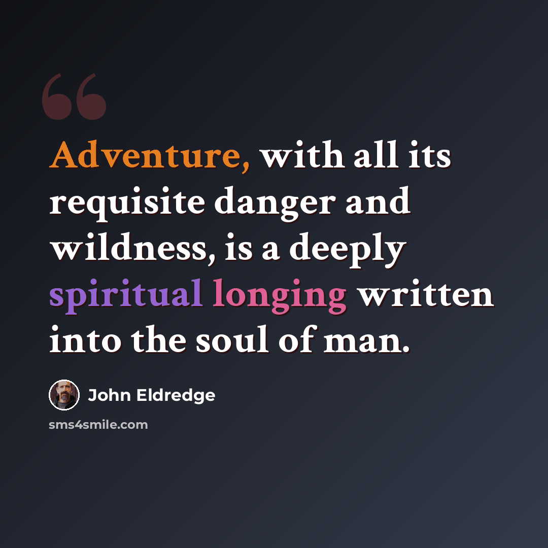 “Adventure, with all its requisite danger and wildness, is a deeply spiritual longing written into the soul of man.” quote by John Eldredge