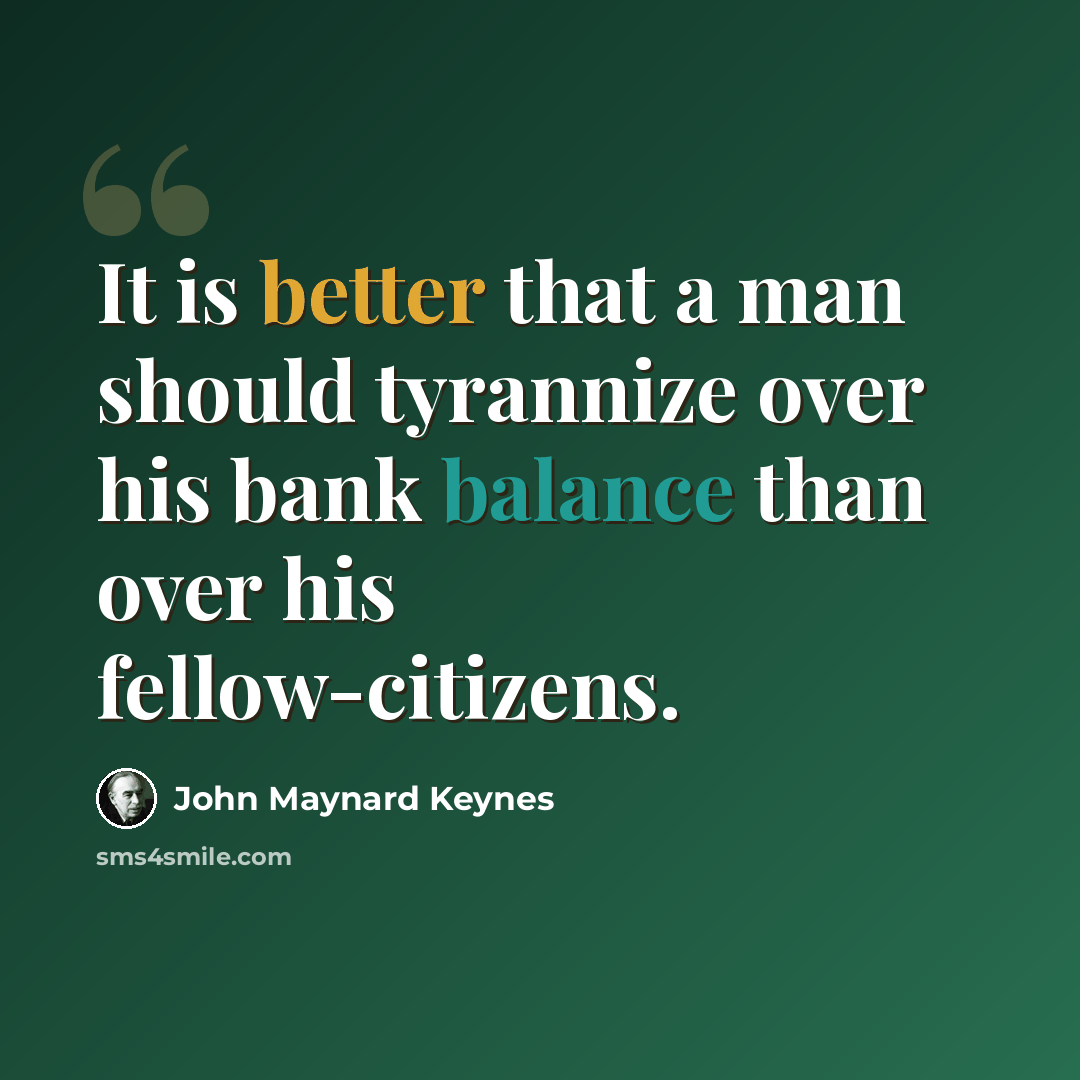 “It is better that a man should tyrannize over his bank balance than over his fellow-citizens.” quote by John Maynard Keynes