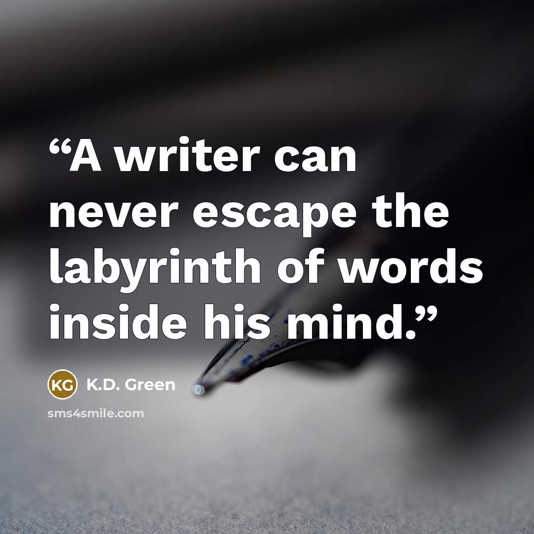 “A writer can never escape the labyrinth of words inside his mind.” quote by K.D. Green