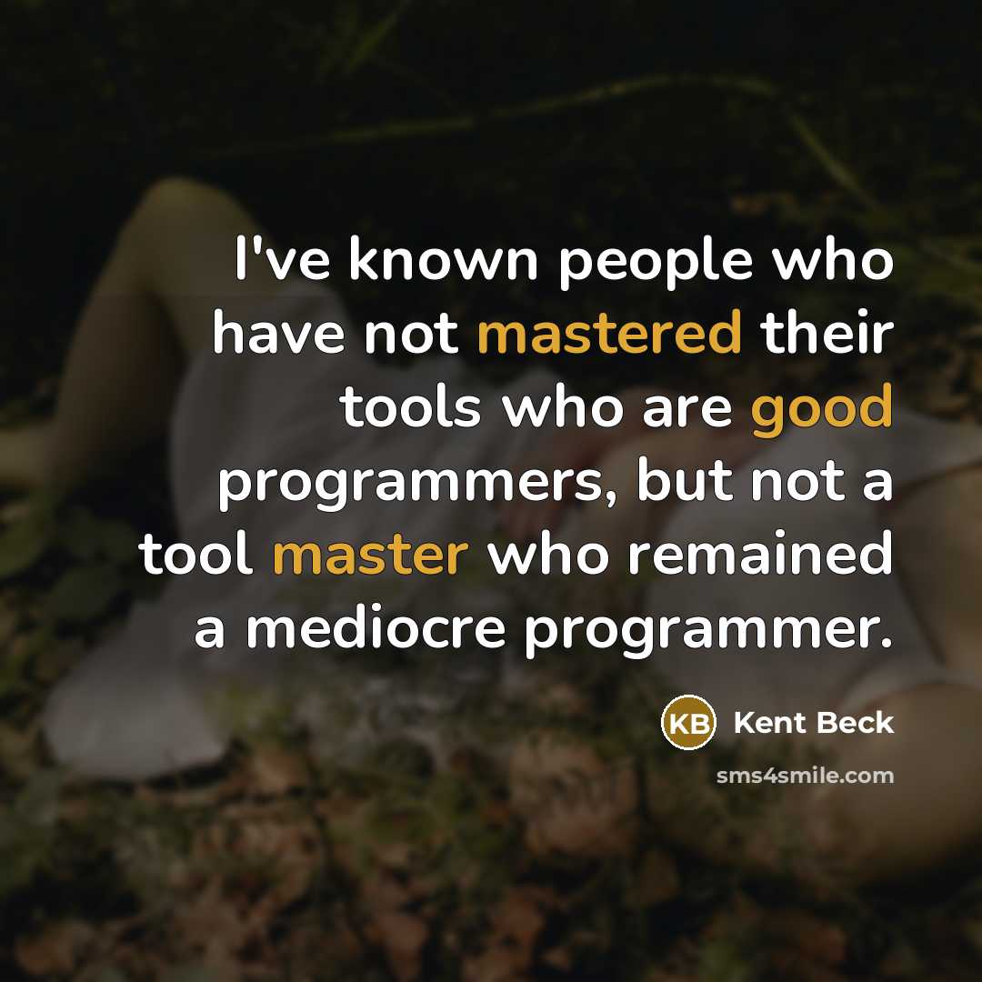 “I've known people who have not mastered their tools who are good programmers, but not a tool master who remained a mediocre programmer.” quote by Kent Beck