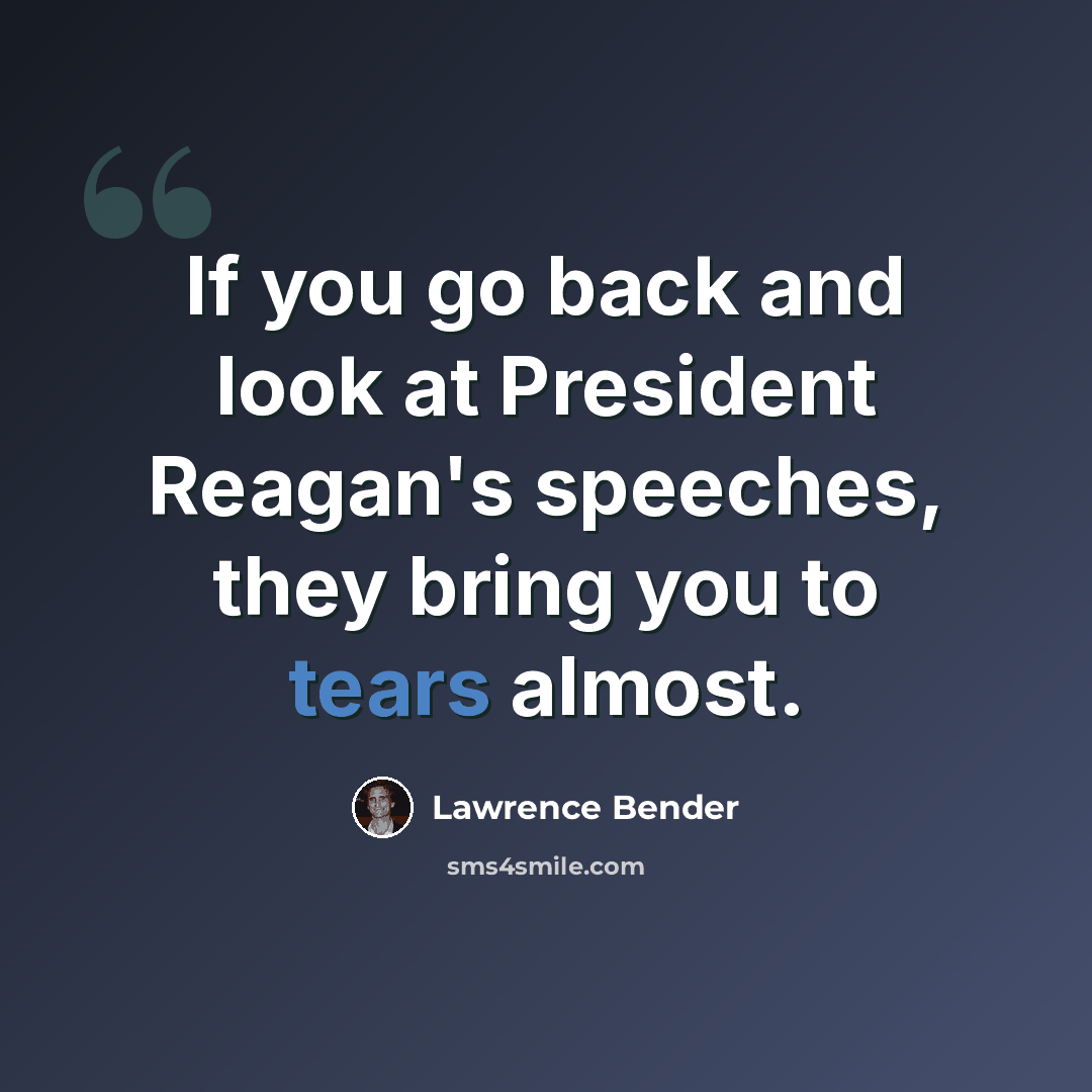 “If you go back and look at President Reagan's speeches, they bring you to tears almost.” quote by Lawrence Bender