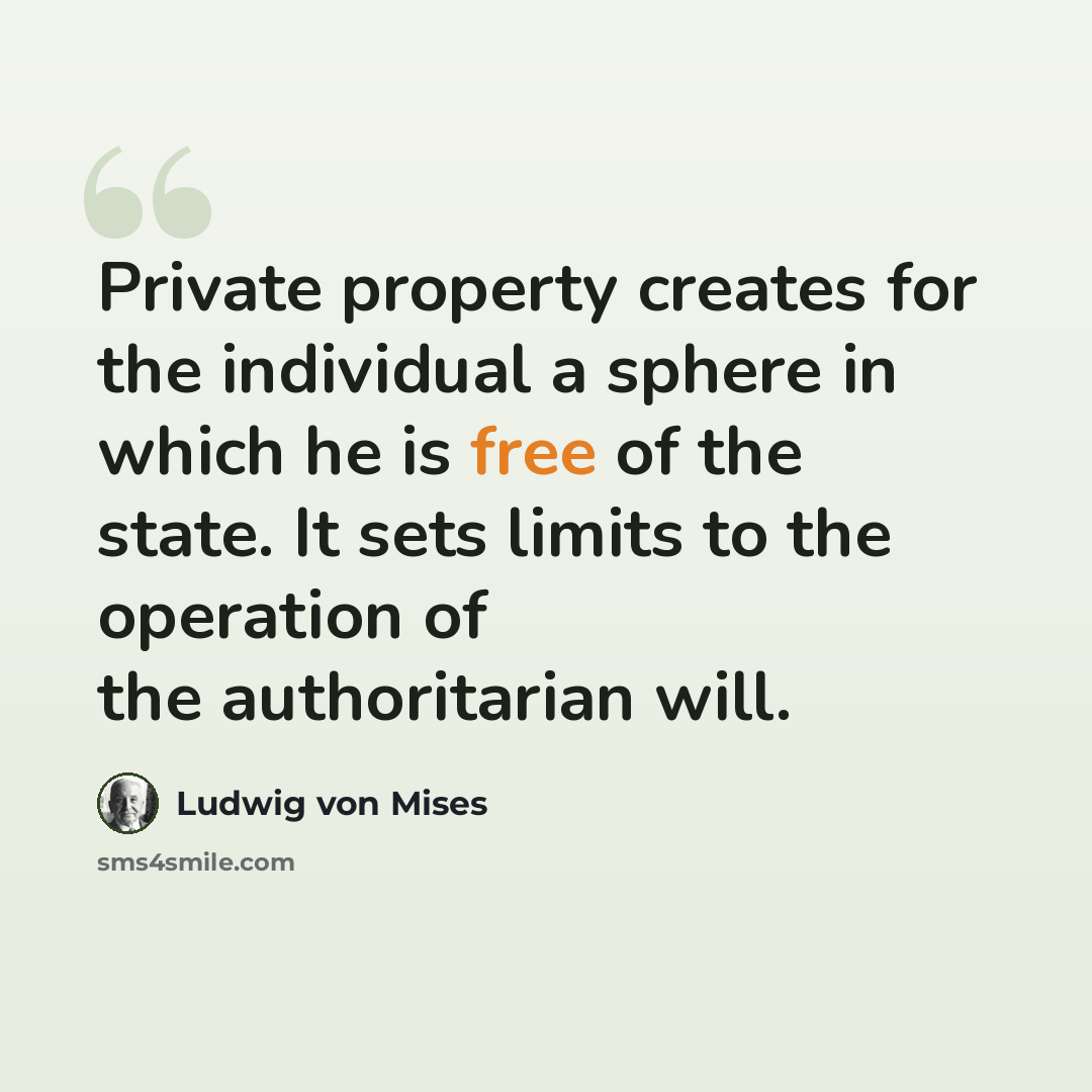 “Private property creates for the individual a sphere in which he is free of the state. It sets limits to the operation of the authoritarian will.” quote by Ludwig von Mises