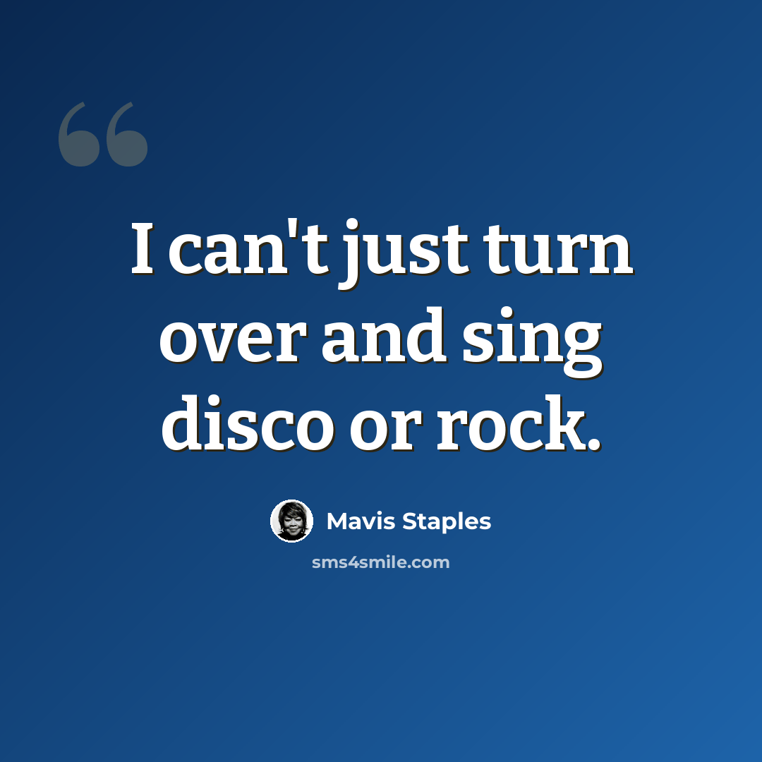 “I can't just turn over and sing disco or rock.” quote by Mavis Staples
