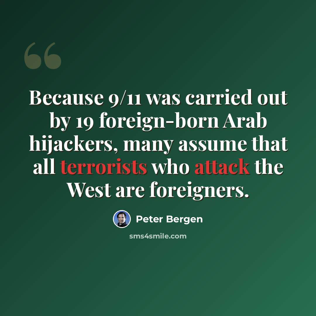 “Because 9/11 was carried out by 19 foreign-born Arab hijackers, many assume that all terrorists who attack the West are foreigners.” quote by Peter Bergen