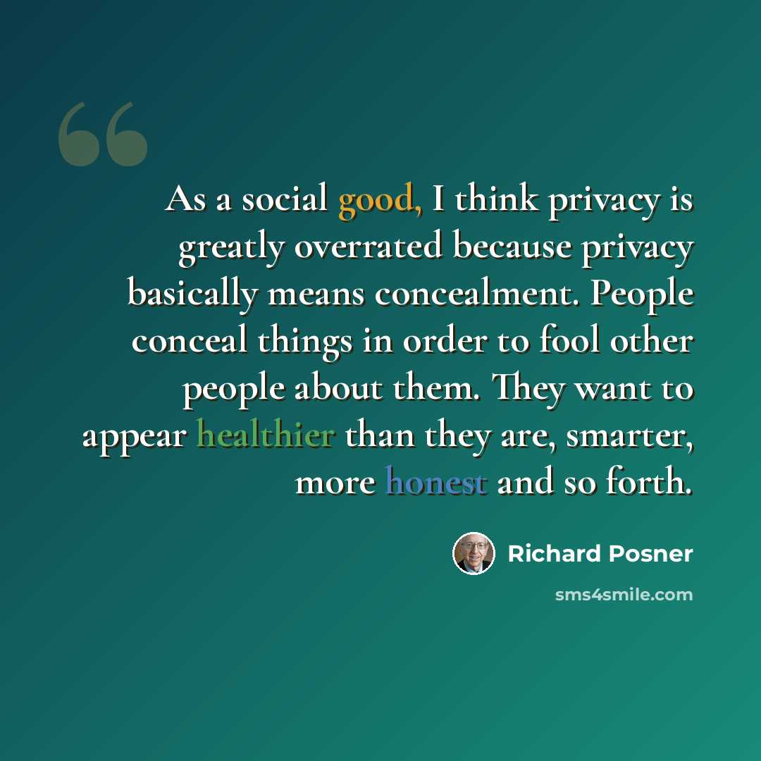 “As a social good, I think privacy is greatly overrated because privacy basically means concealment. People conceal things in order to fool other people about them. They want to appear healthier than they are, smarter, more honest and so forth.” quote by Richard Posner