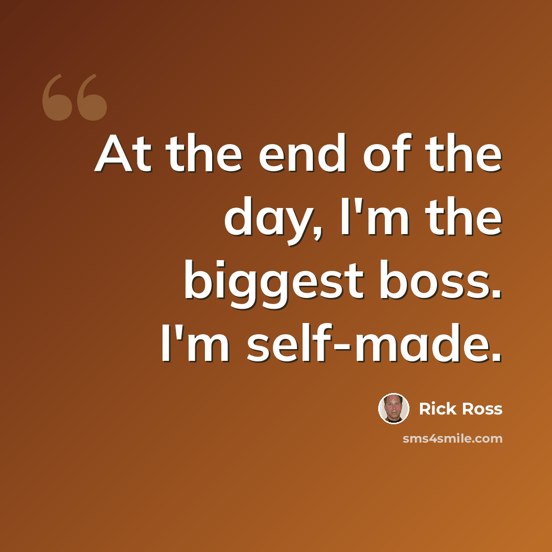 “At the end of the day, I'm the biggest boss. I'm self-made.” quote by Rick Ross