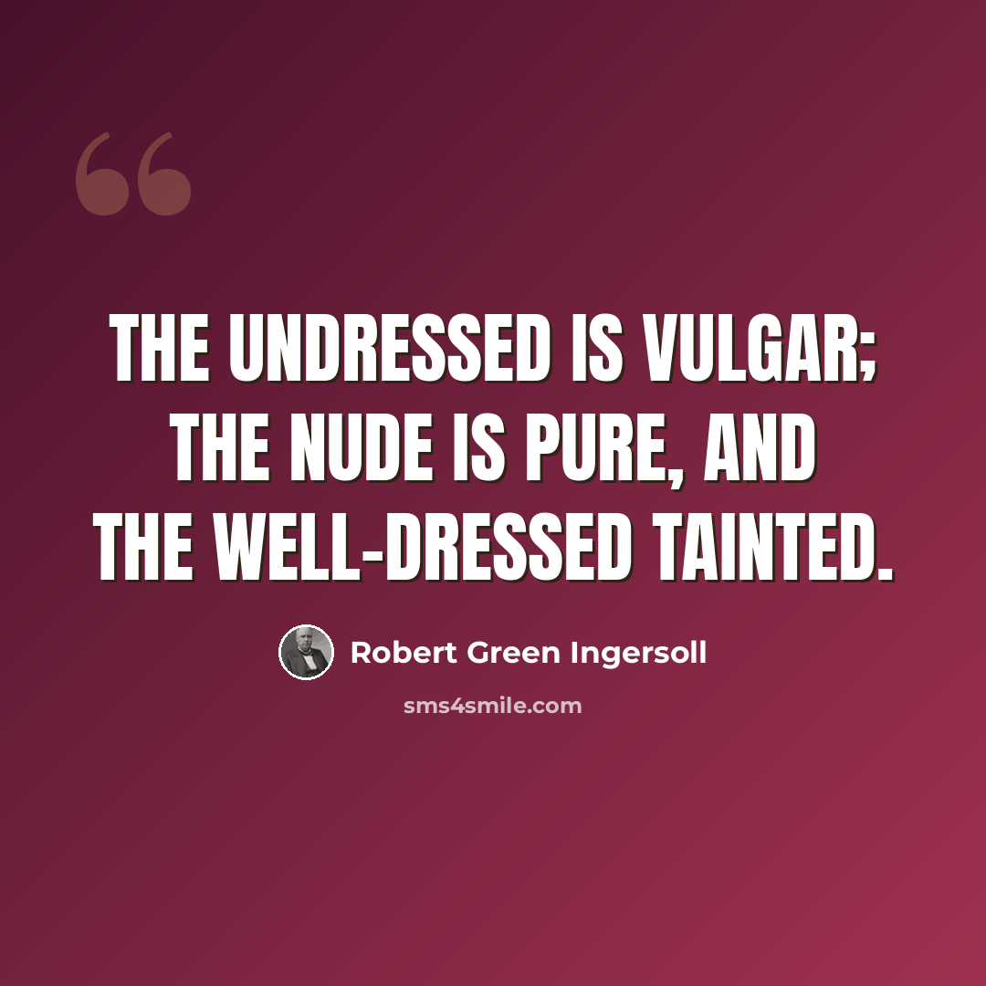 “The undressed is vulgar; the nude is pure, and the well-dressed tainted.” quote by Robert Green Ingersoll