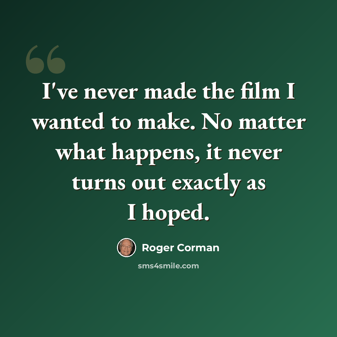 “I've never made the film I wanted to make. No matter what happens, it never turns out exactly as I hoped.” quote by Roger Corman