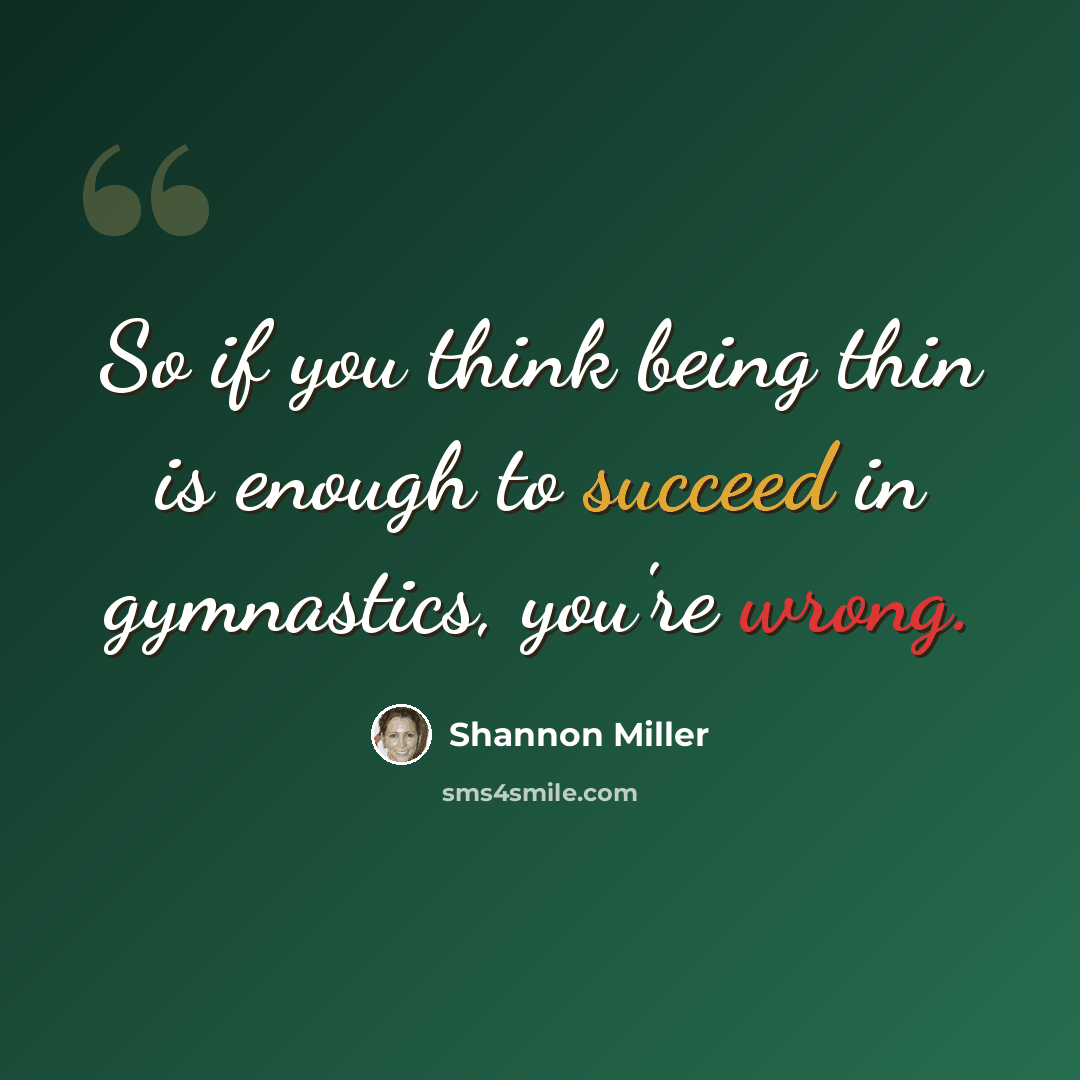 “So if you think being thin is enough to succeed in gymnastics, you're wrong.” quote by Shannon Miller