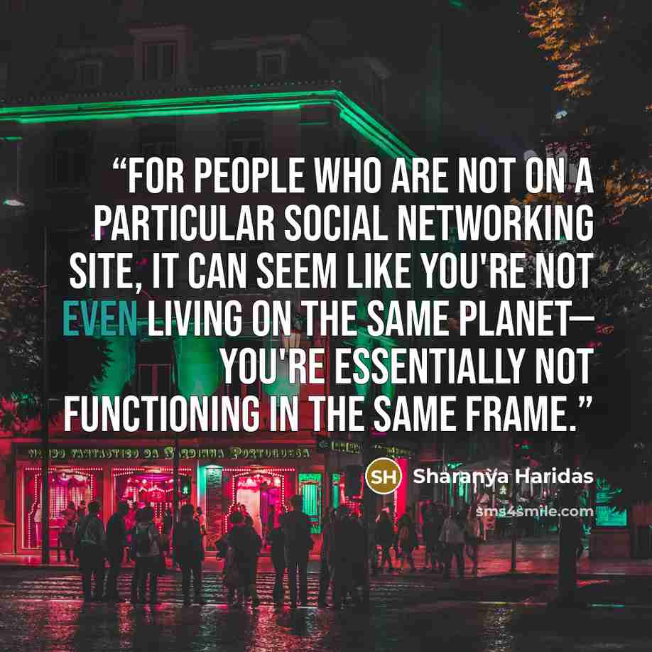 “For people who are not on a particular social networking site, it can seem like you're not even living on the same planet— you're essentially not functioning in the same frame.” quote by Sharanya Haridas
