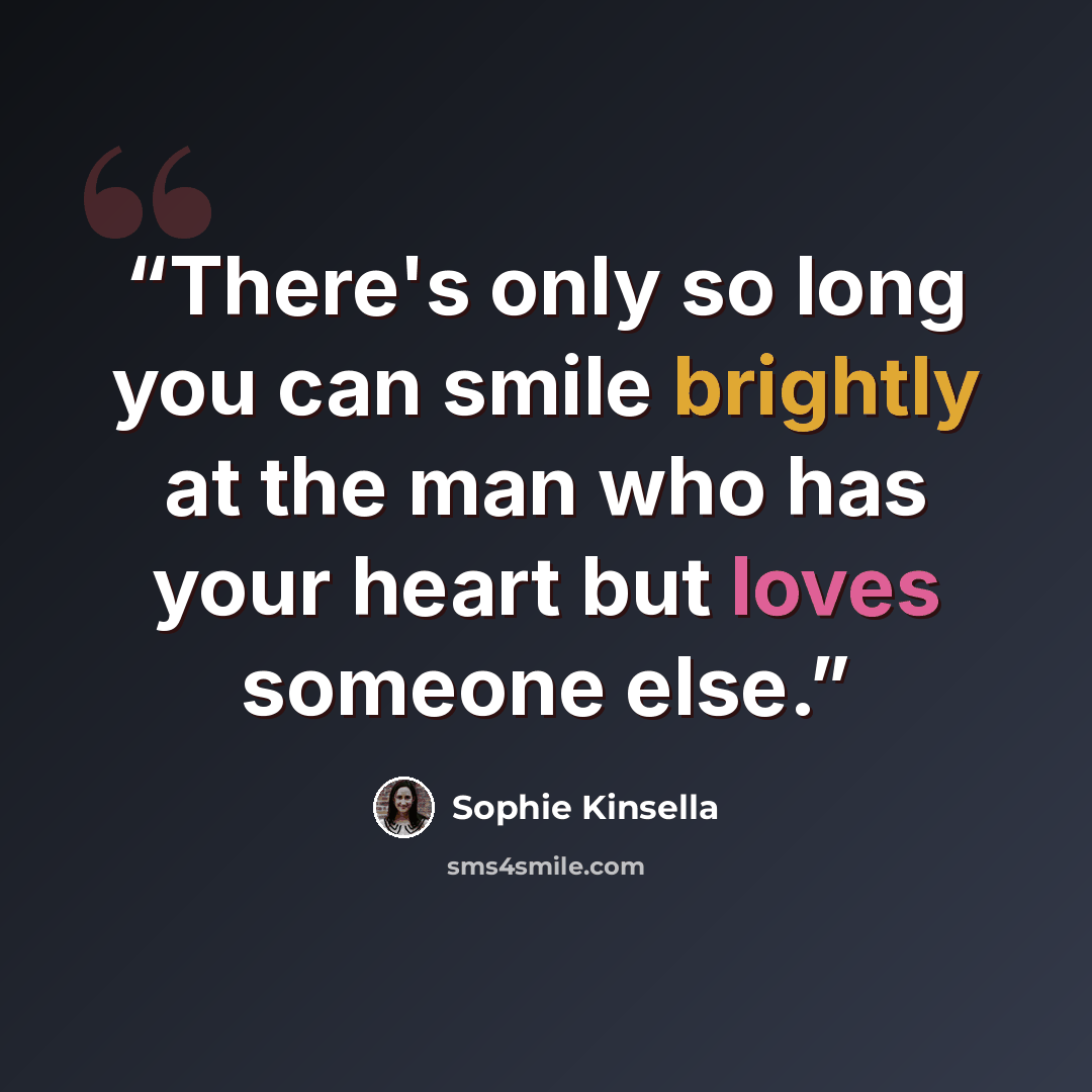 “There's only so long you can smile brightly at the man who has your heart but loves someone else.” quote by Sophie Kinsella