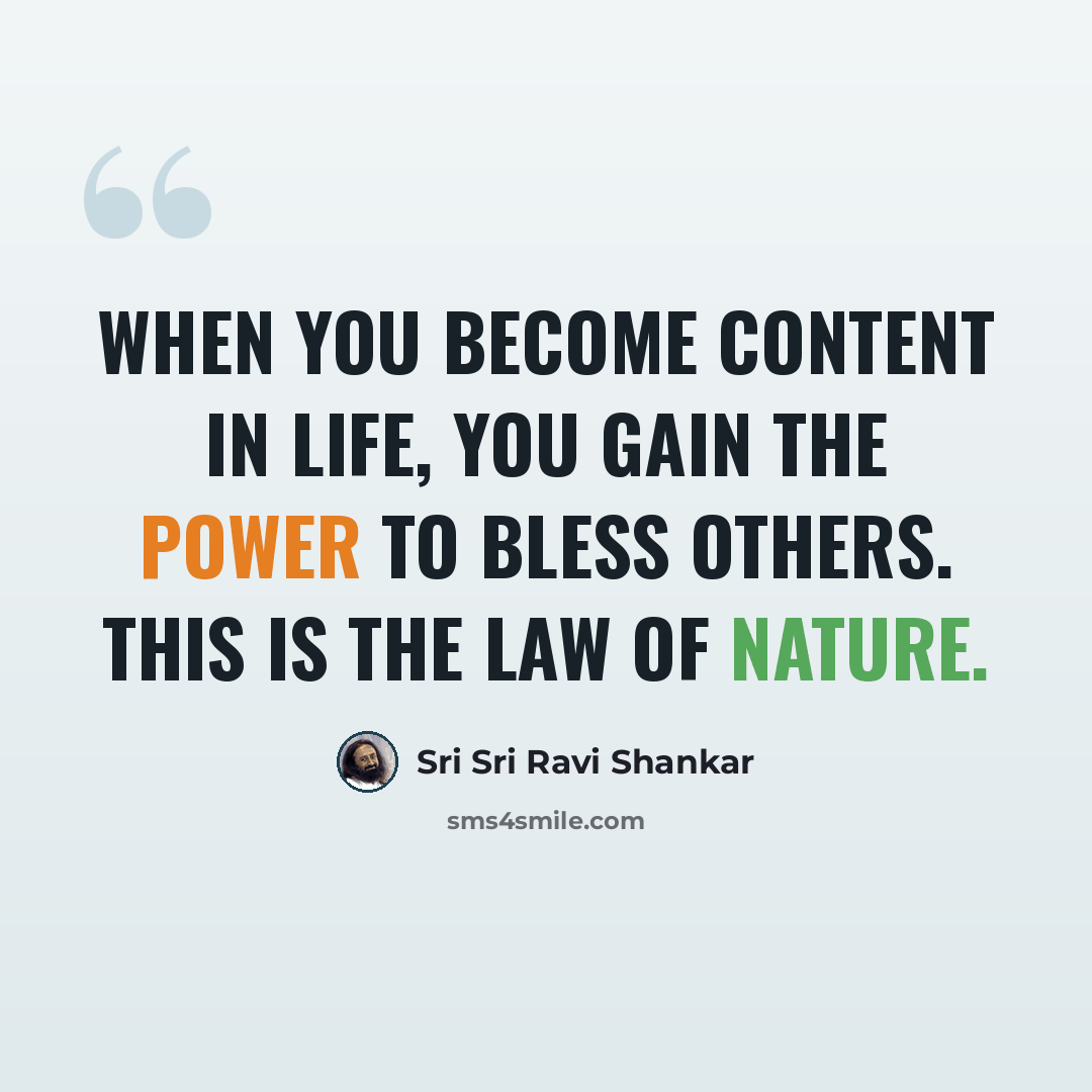 “When you become content in life, you gain the power to bless others. This is the law of nature.” quote by Sri Sri Ravi Shankar