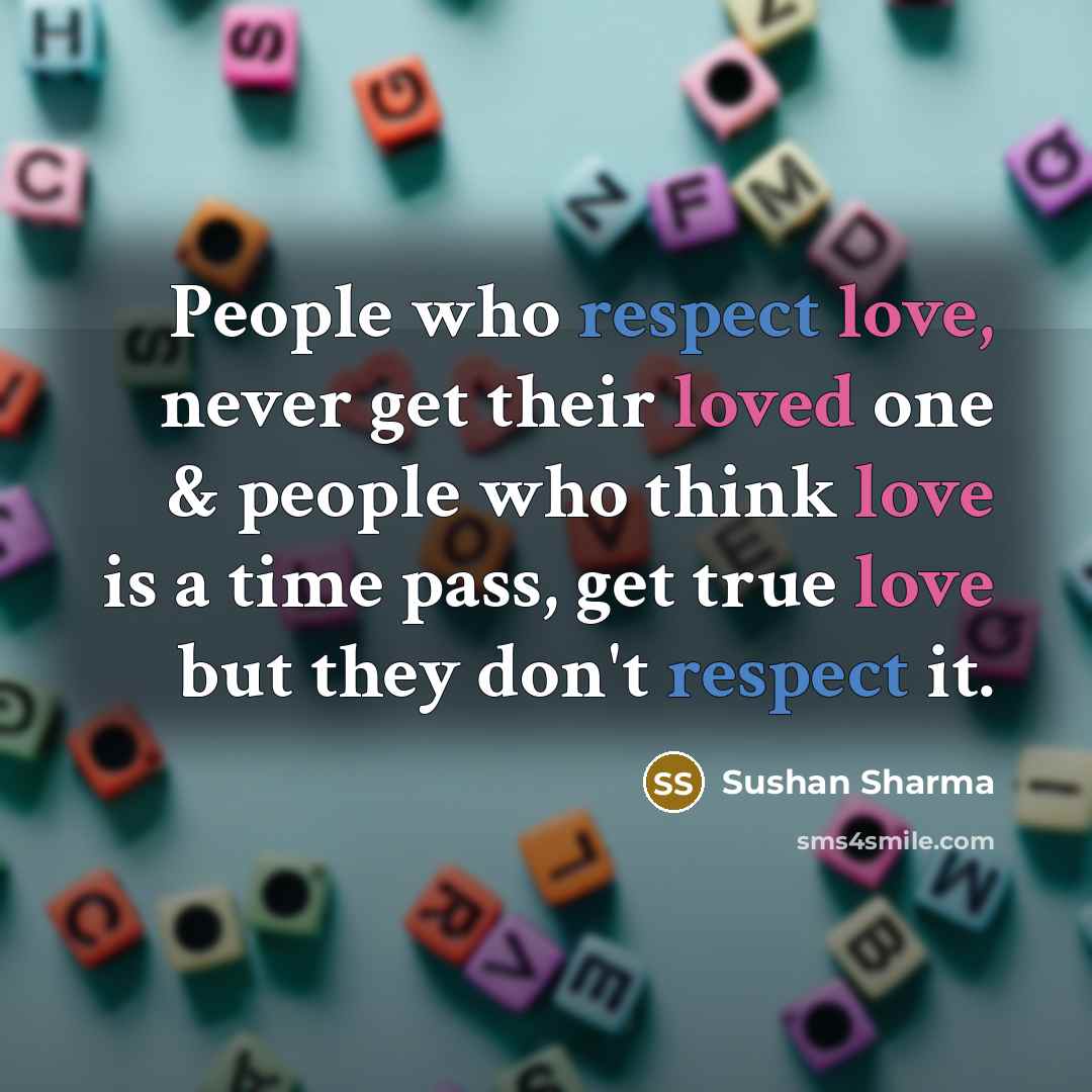 “People who respect love, never get their loved one & people who think love is a time pass, get true love but they don't respect it.” quote by Sushan Sharma